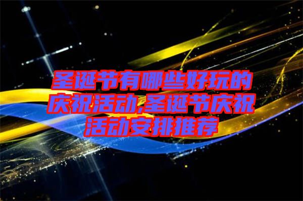圣誕節(jié)有哪些好玩的慶?；顒?圣誕節(jié)慶祝活動安排推薦