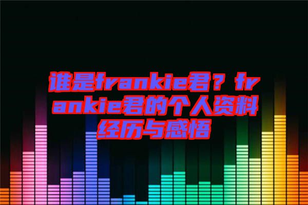 誰(shuí)是frankie君？frankie君的個(gè)人資料經(jīng)歷與感悟