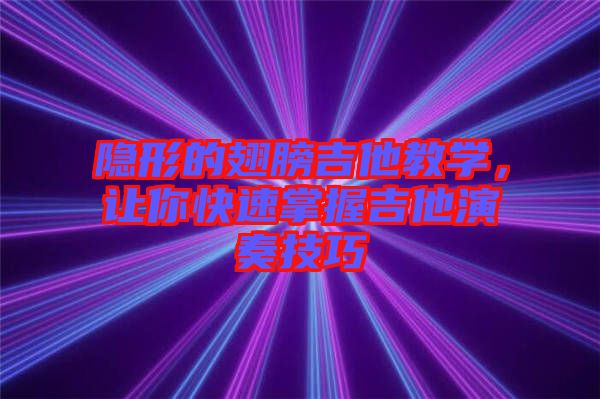 隱形的翅膀吉他教學，讓你快速掌握吉他演奏技巧