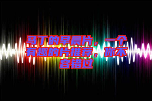 馬丁的早晨片，一個有趣的片推薦，你不容錯過