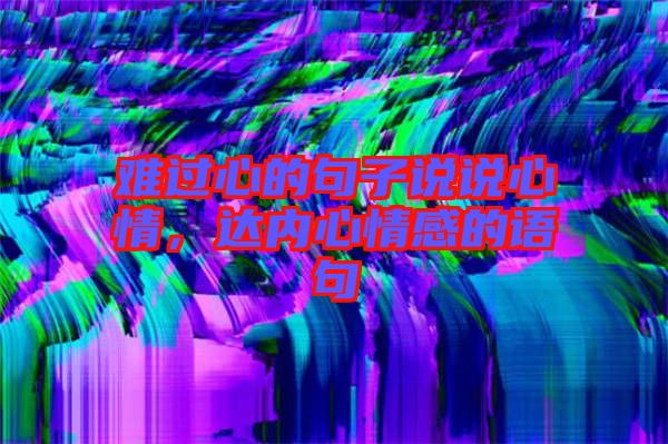 難過心的句子說說心情，達內心情感的語句