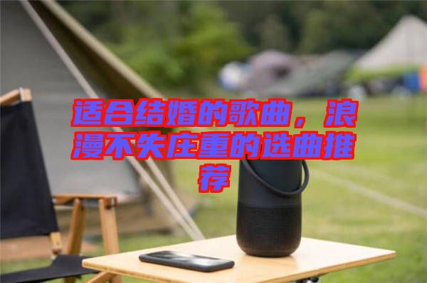 適合結婚的歌曲，浪漫不失莊重的選曲推薦