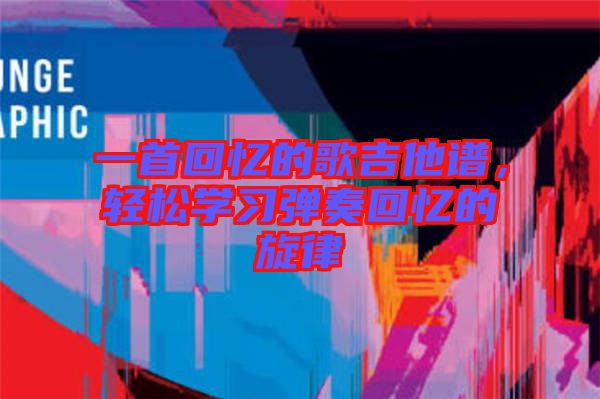 一首回憶的歌吉他譜，輕松學習彈奏回憶的旋律