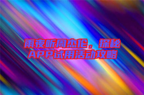雨夜聽(tīng)周杰倫，探秘APP試用活動(dòng)攻略