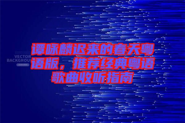 譚詠麟遲來(lái)的春天粵語(yǔ)版，推薦經(jīng)典粵語(yǔ)歌曲收聽(tīng)指南