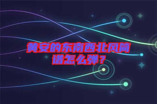 黃安的東南西北風(fēng)簡譜怎么彈？