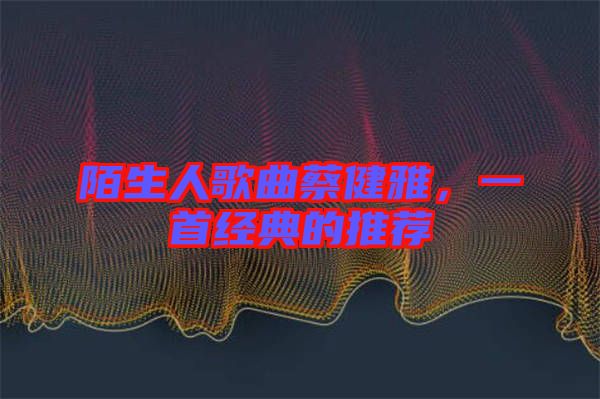 陌生人歌曲蔡健雅，一首經典的推薦