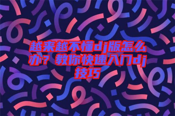 越來越不懂dj版怎么辦？教你快速入門dj技巧