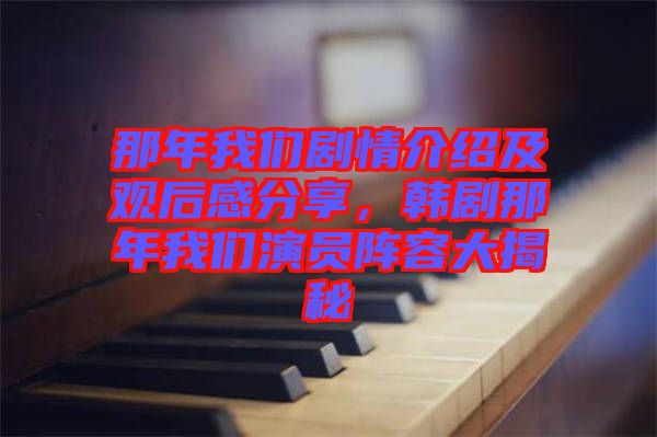 那年我們劇情介紹及觀后感分享，韓劇那年我們演員陣容大揭秘