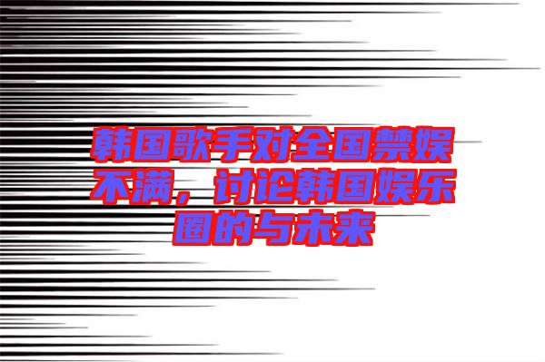 韓國(guó)歌手對(duì)全國(guó)禁娛不滿，討論韓國(guó)娛樂圈的與未來