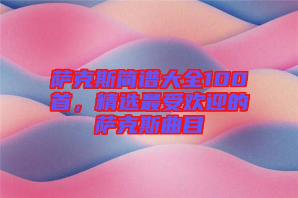 薩克斯簡譜大全100首，精選最受歡迎的薩克斯曲目