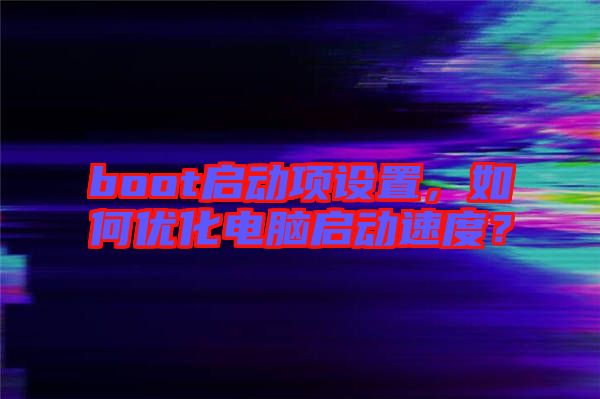 boot啟動(dòng)項(xiàng)設(shè)置，如何優(yōu)化電腦啟動(dòng)速度？