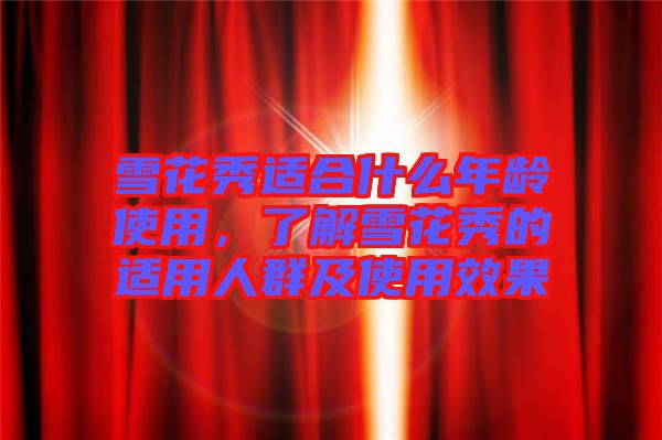 雪花秀適合什么年齡使用，了解雪花秀的適用人群及使用效果