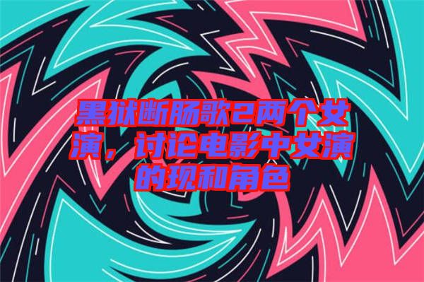 黑獄斷腸歌2兩個女演，討論電影中女演的現和角色
