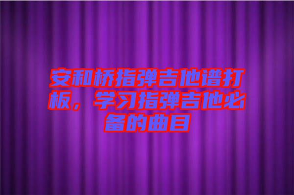 安和橋指彈吉他譜打板，學習指彈吉他必備的曲目