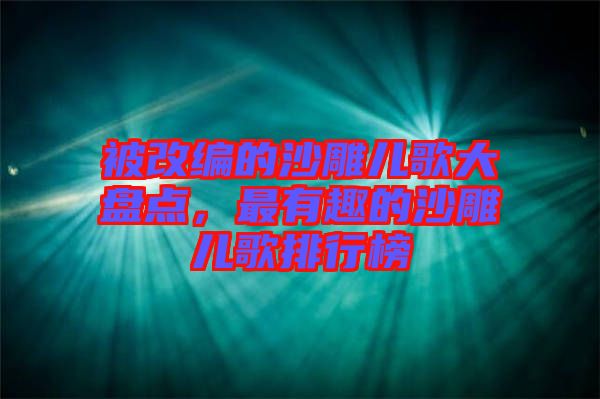 被改編的沙雕兒歌大盤點，最有趣的沙雕兒歌排行榜