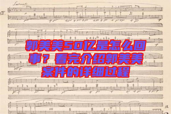 郭美美50億是怎么回事？看完介紹郭美美案件的詳細過程
