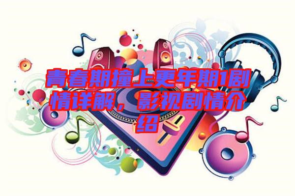 青春期撞上更年期1劇情詳解，影視劇情介紹