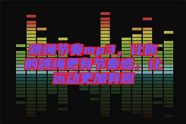 跳繩節奏mp3，讓你的跳繩更有節奏感，讓運動更加有趣
