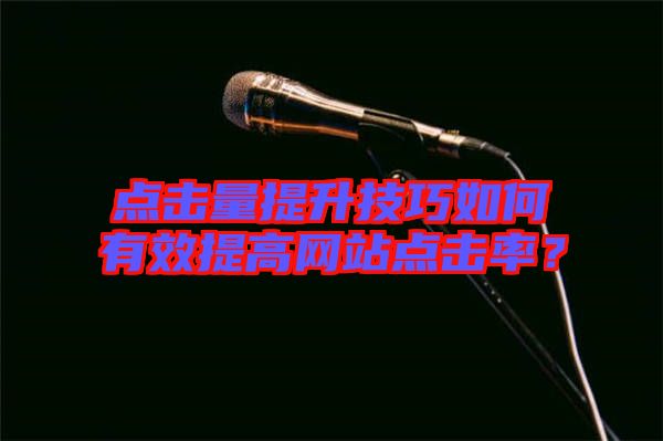 點(diǎn)擊量提升技巧如何有效提高網(wǎng)站點(diǎn)擊率？