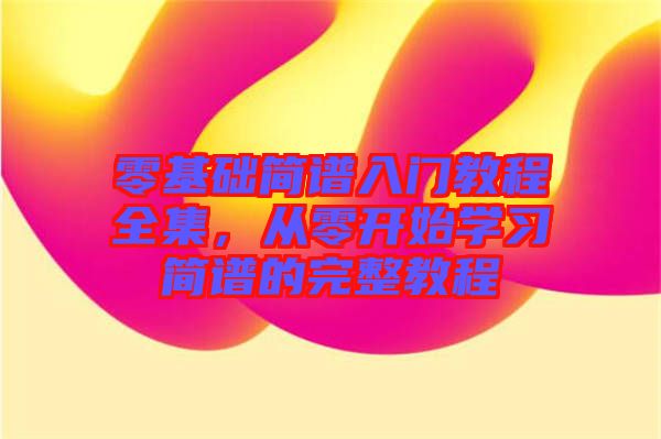 零基礎簡譜入門教程全集，從零開始學習簡譜的完整教程