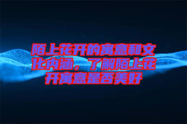 陌上花開的寓意和文化內涵，了解陌上花開寓意是否美好