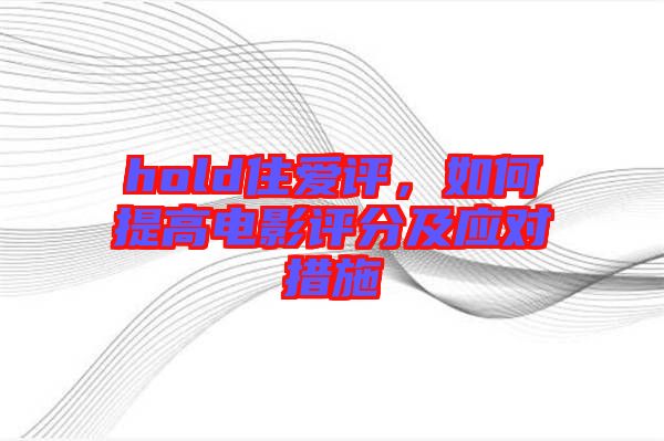 hold住愛評，如何提高電影評分及應對措施