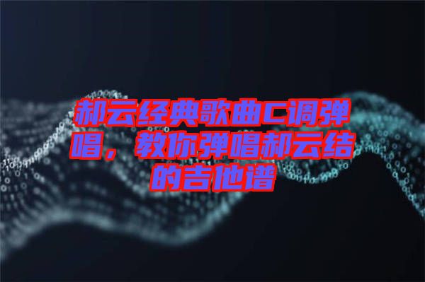 郝云經典歌曲C調彈唱，教你彈唱郝云結的吉他譜