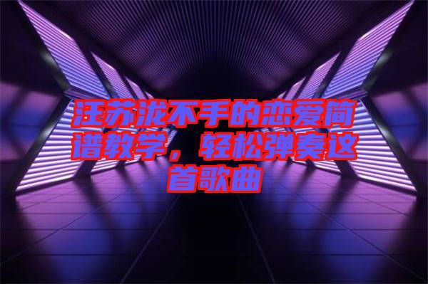 汪蘇瀧不手的戀愛簡(jiǎn)譜教學(xué)，輕松彈奏這首歌曲