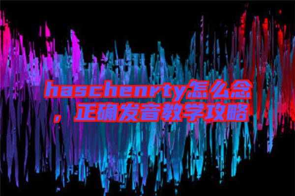 haschenrty怎么念，正確發音教學攻略
