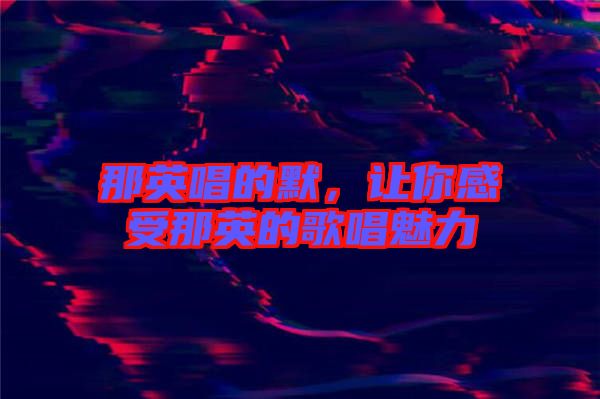 那英唱的默，讓你感受那英的歌唱魅力