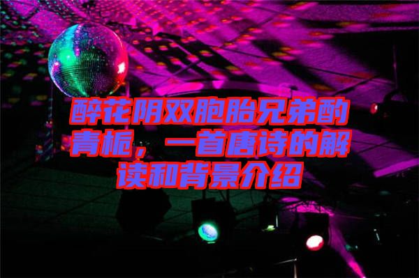 醉花陰雙胞胎兄弟酌青梔，一首唐詩的解讀和背景介紹
