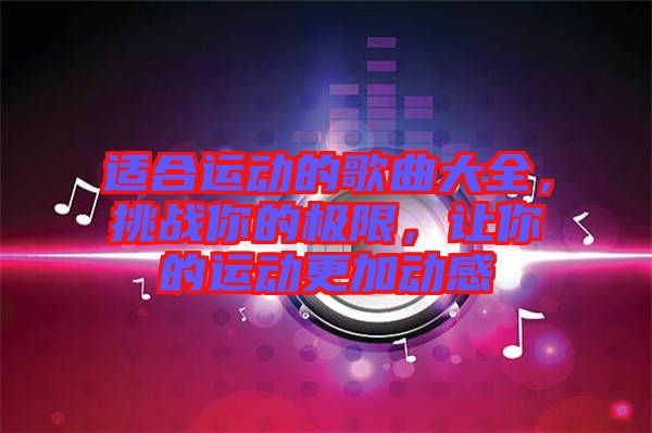 適合運動的歌曲大全，挑戰你的極限，讓你的運動更加動感