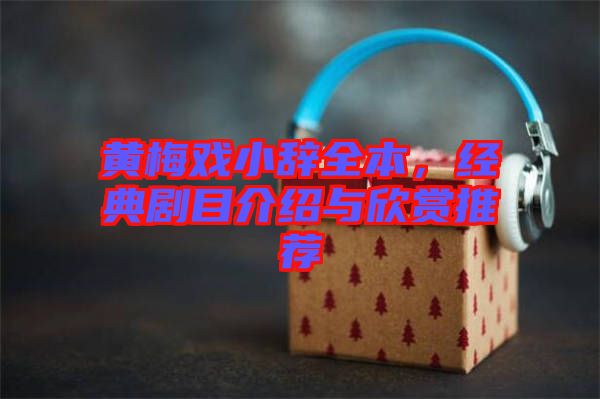 黃梅戲小辭全本，經典劇目介紹與欣賞推薦