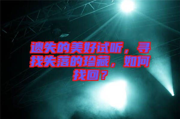 遺失的美好試聽，尋找失落的珍藏，如何找回？