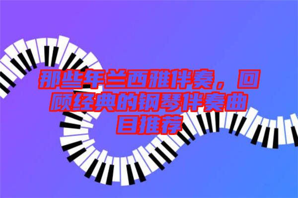 那些年蘭西雅伴奏，回顧經典的鋼琴伴奏曲目推薦