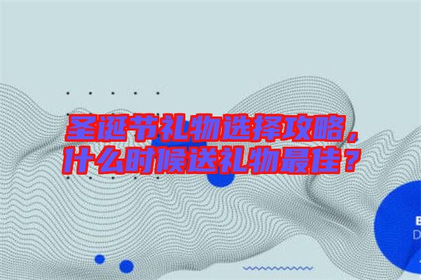 圣誕節禮物選擇攻略，什么時候送禮物最佳？
