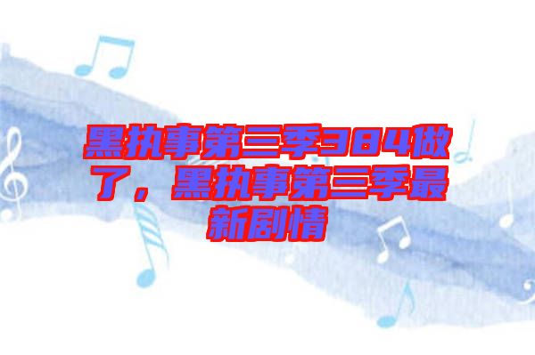 黑執事第三季384做了，黑執事第三季最新劇情