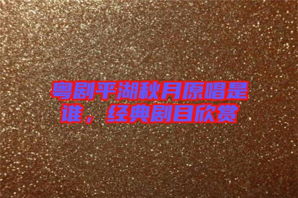 粵劇平湖秋月原唱是誰，經(jīng)典劇目欣賞