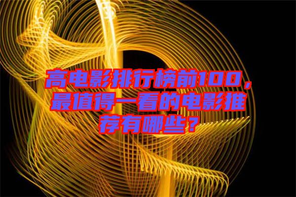 高電影排行榜前100，最值得一看的電影推薦有哪些？