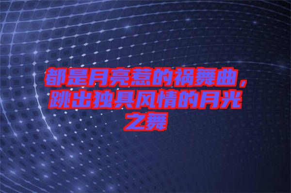 都是月亮惹的禍舞曲，跳出獨具風情的月光之舞