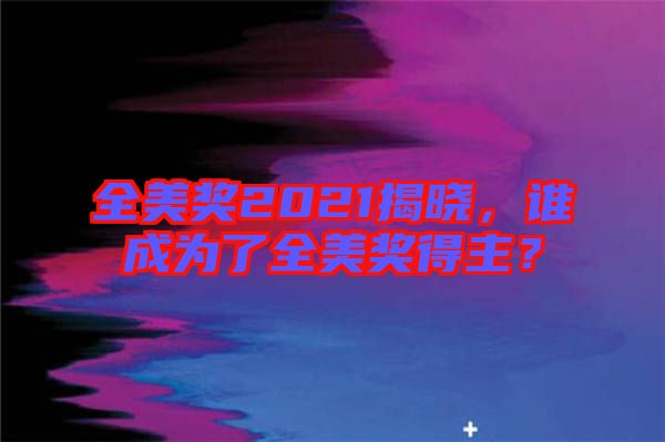 全美獎2021揭曉，誰成為了全美獎得主？
