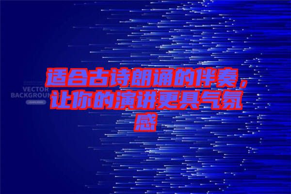 適合古詩朗誦的伴奏，讓你的演講更具氣氛感