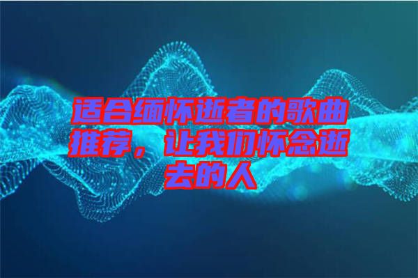 適合緬懷逝者的歌曲推薦，讓我們懷念逝去的人