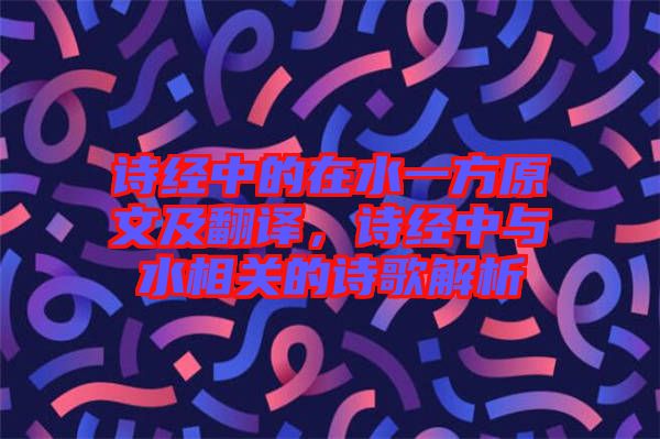 詩經中的在水一方原文及翻譯，詩經中與水相關的詩歌解析