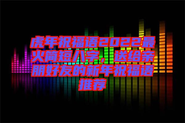 虎年祝福語(yǔ)2022最火簡(jiǎn)短八字，送給親朋好友的新年祝福語(yǔ)推薦