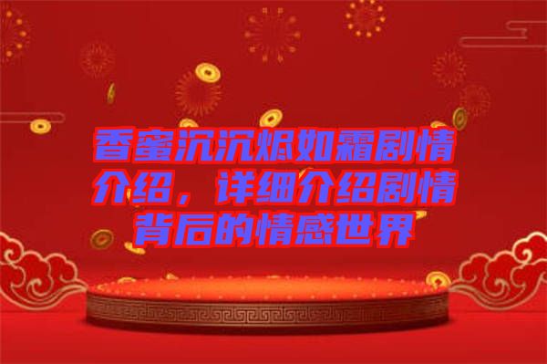 香蜜沉沉燼如霜劇情介紹，詳細介紹劇情背后的情感世界