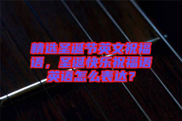 精選圣誕節英文祝福語，圣誕快樂祝福語英語怎么表達？