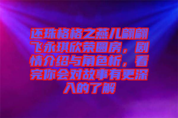 還珠格格之燕兒翩翩飛永琪欣榮圓房，劇情介紹與角色析，看完你會對故事有更深入的了解