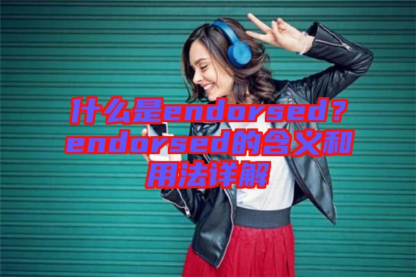 什么是endorsed？endorsed的含義和用法詳解